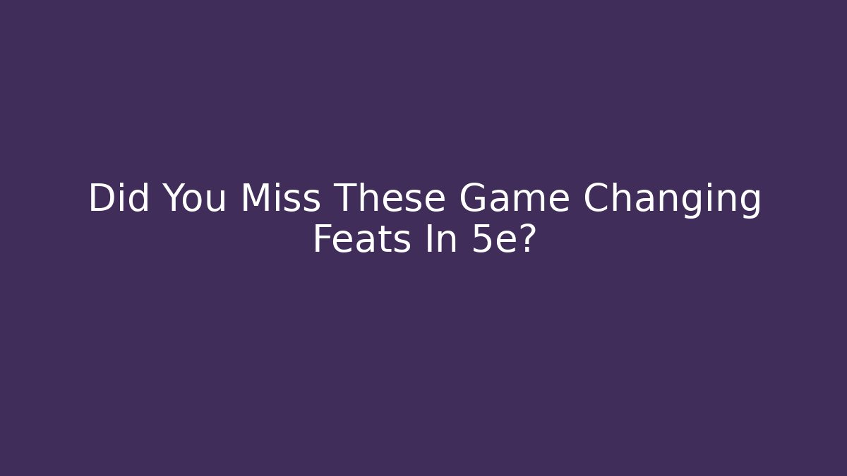 Did You Miss These Game Changing Feats In 5e?