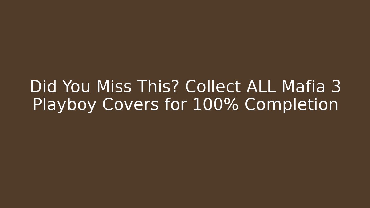 Did You Miss This? Collect ALL Mafia 3 Playboy Covers for 100% Completion