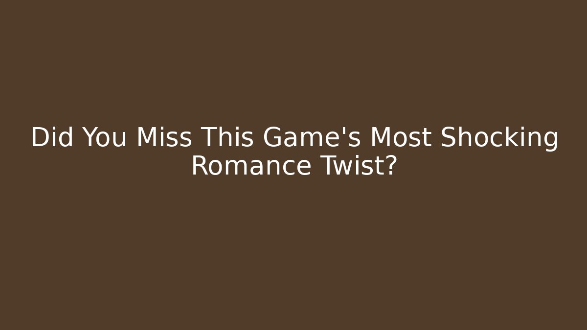 Did You Miss This Game's Most Shocking Romance Twist?