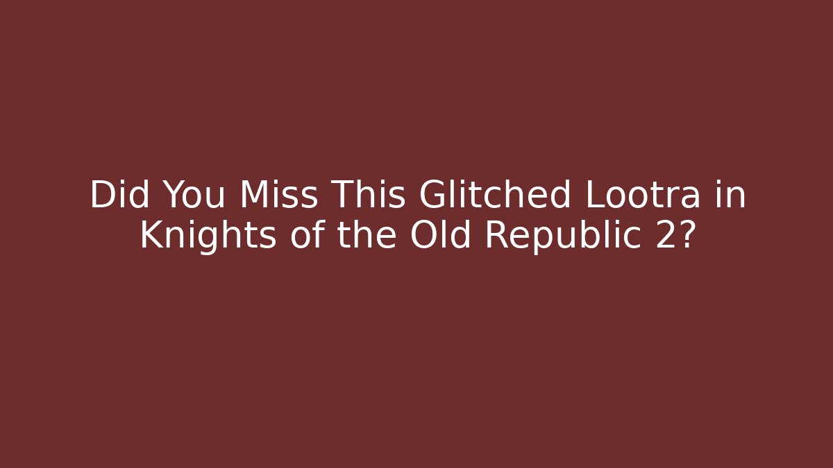 Did You Miss This Glitched Lootra in Knights of the Old Republic 2?