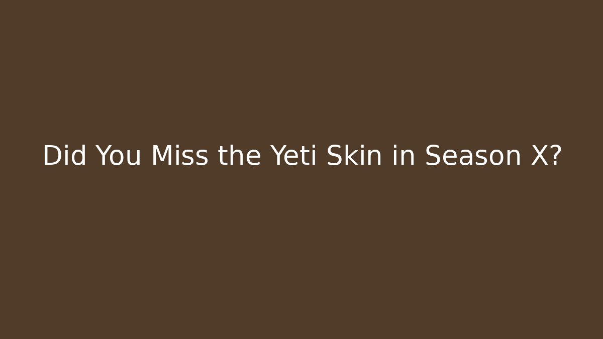 Did You Miss the Yeti Skin in Season X?
