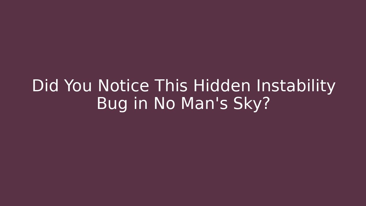 Did You Notice This Hidden Instability Bug in No Man's Sky?