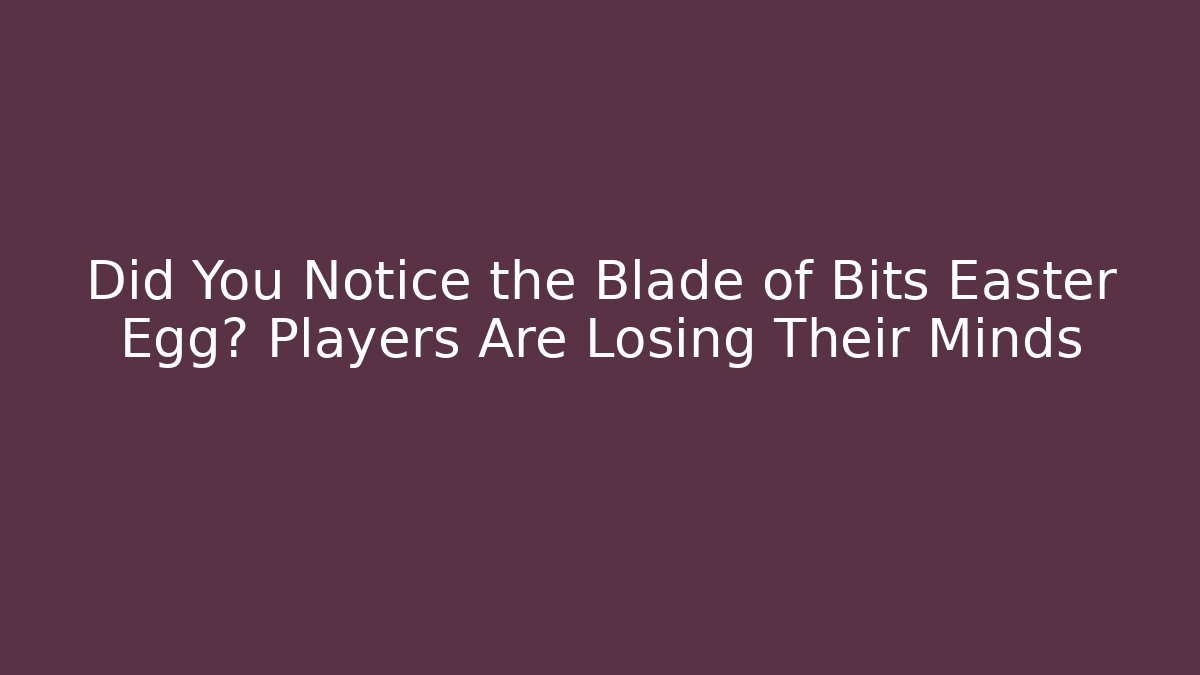 Did You Notice the Blade of Bits Easter Egg? Players Are Losing Their Minds