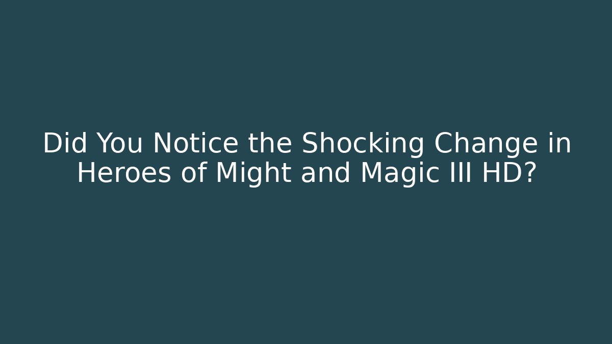 Did You Notice the Shocking Change in Heroes of Might and Magic III HD?