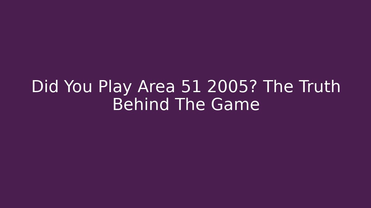 Did You Play Area 51 2005? The Truth Behind The Game