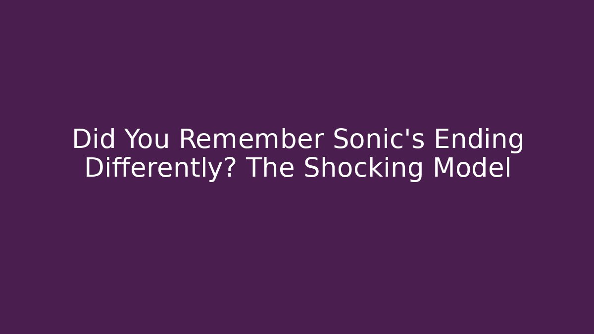 Did You Remember Sonic's Ending Differently? The Shocking Model