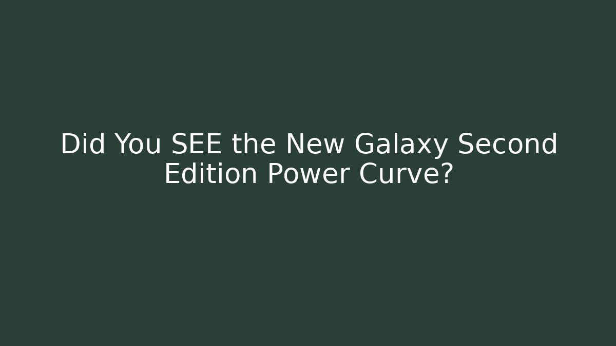 Did You SEE the New Galaxy Second Edition Power Curve?