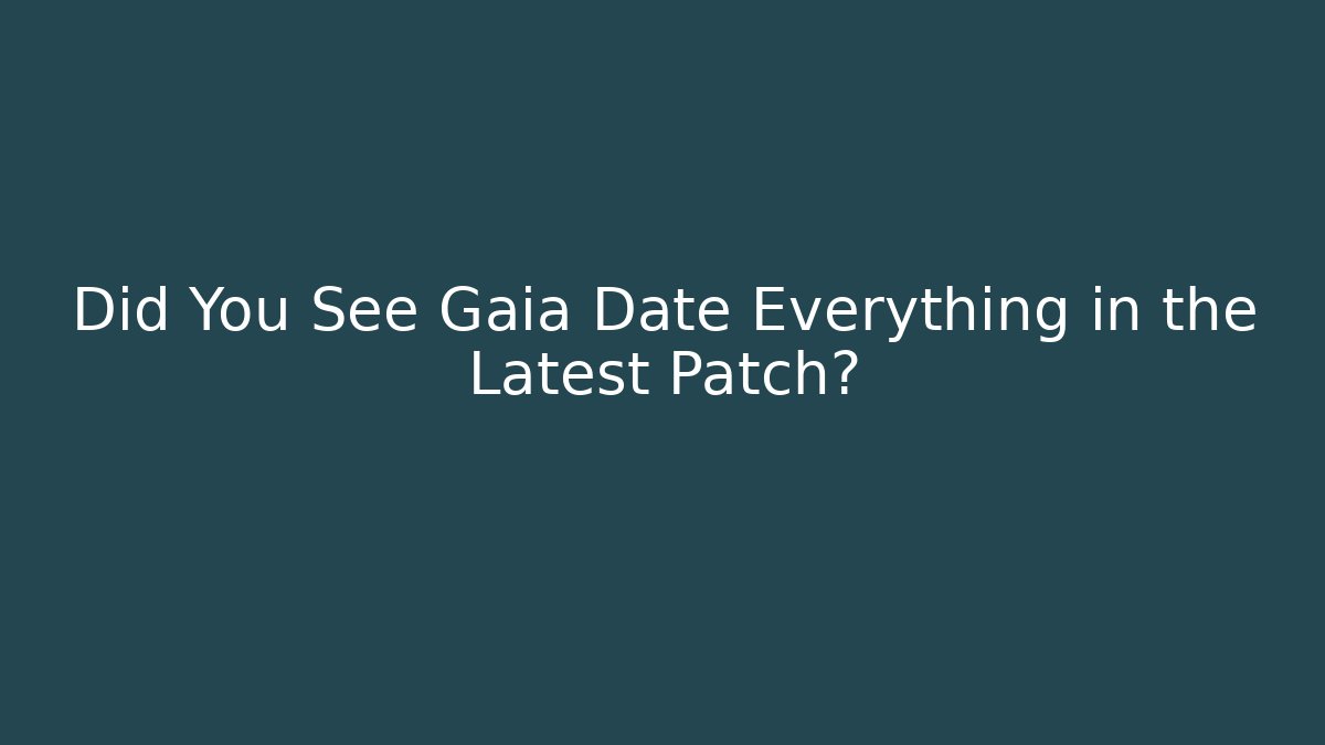 Did You See Gaia Date Everything in the Latest Patch?
