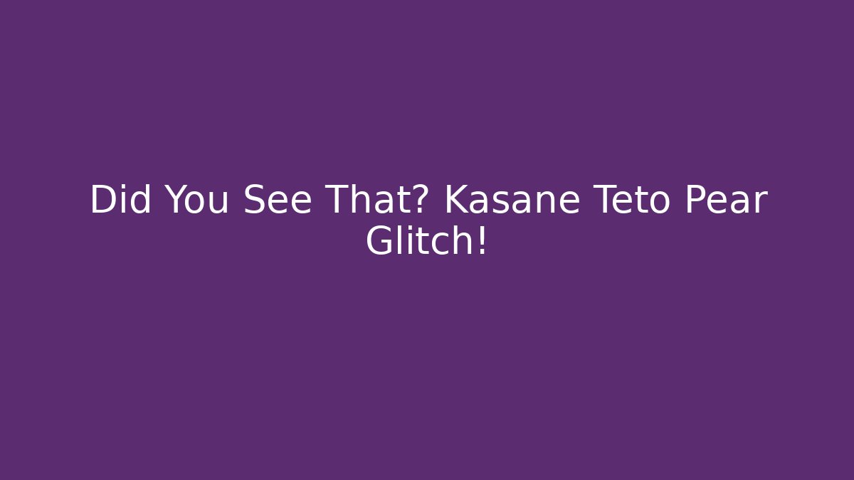 Did You See That? Kasane Teto Pear Glitch!