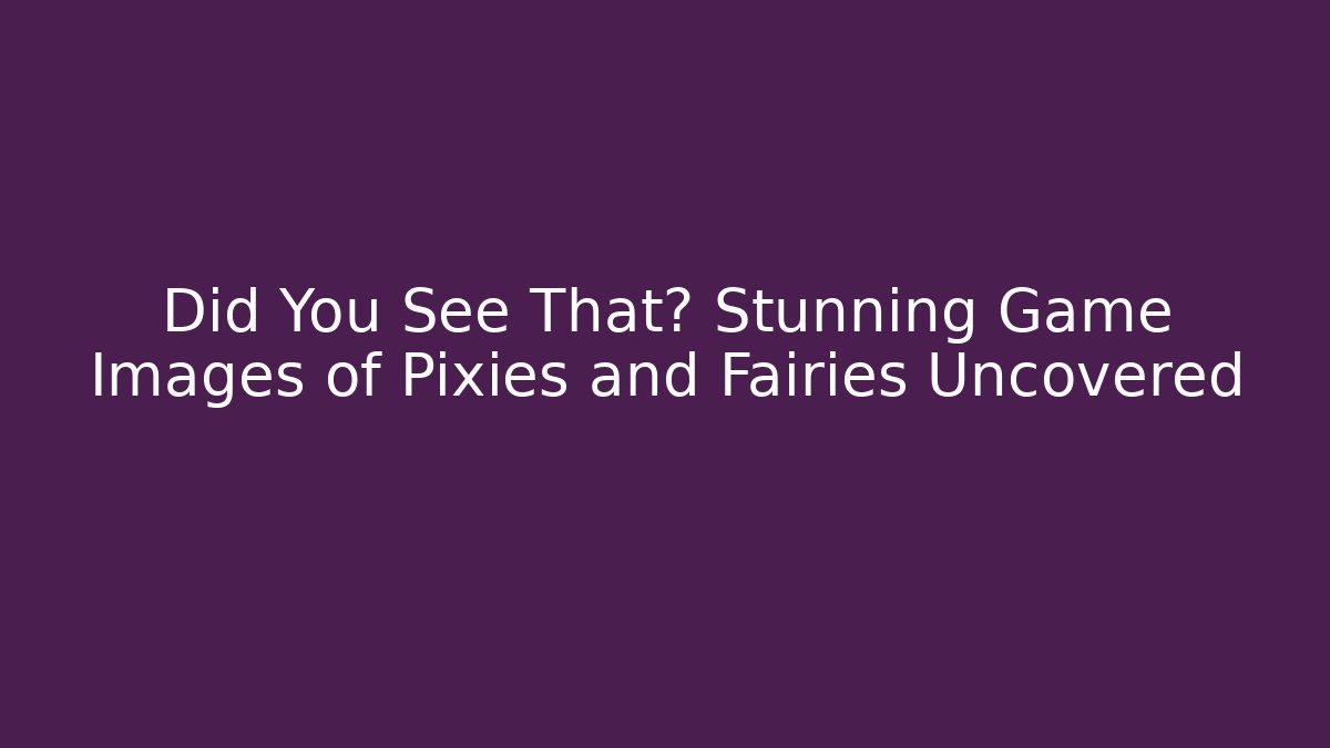Did You See That? Stunning Game Images of Pixies and Fairies Uncovered