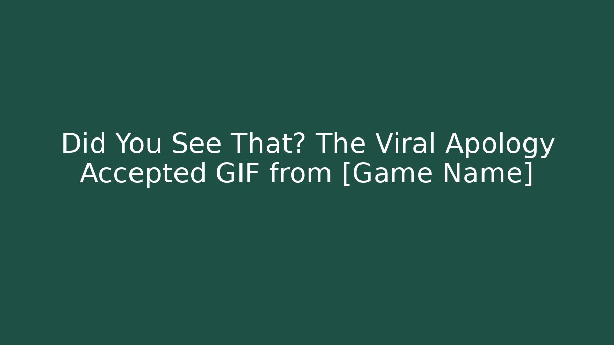 Did You See That? The Viral Apology Accepted GIF from [Game Name]