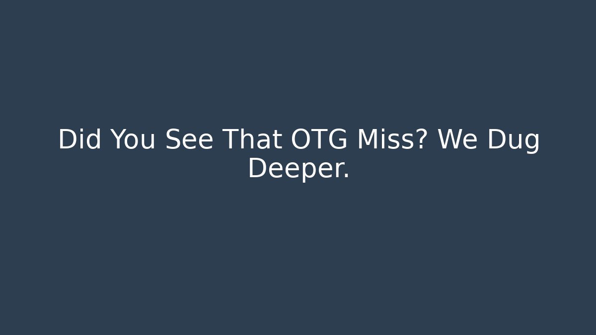 Did You See That OTG Miss? We Dug Deeper.