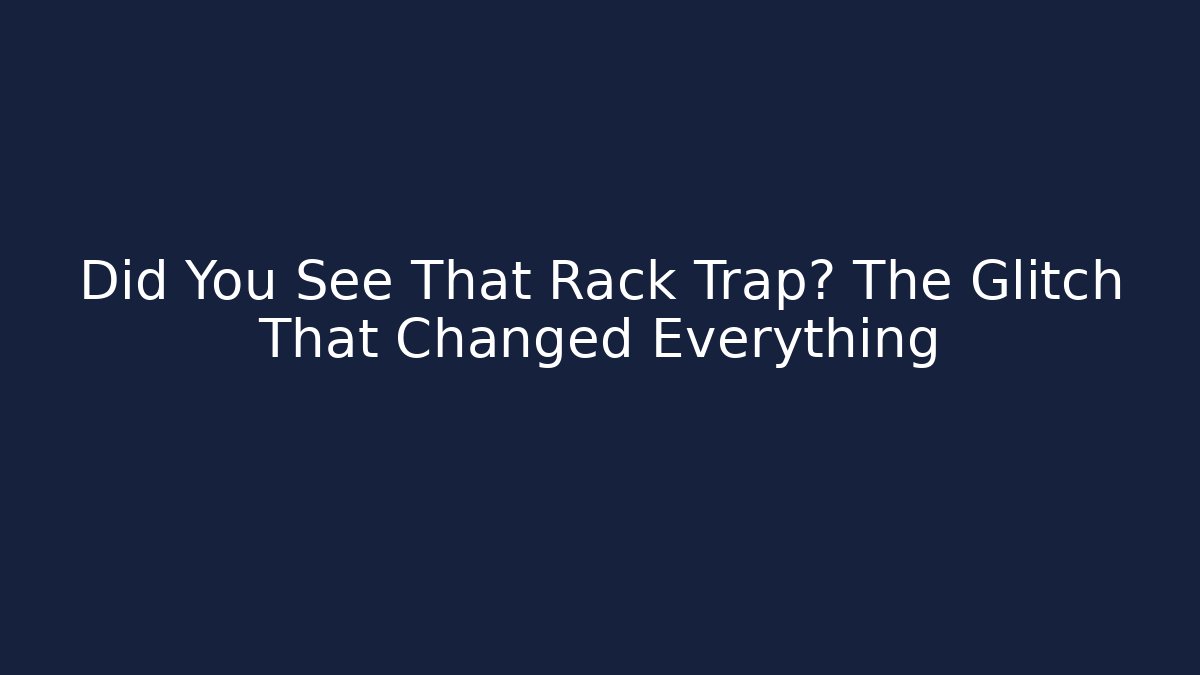 Did You See That Rack Trap? The Glitch That Changed Everything