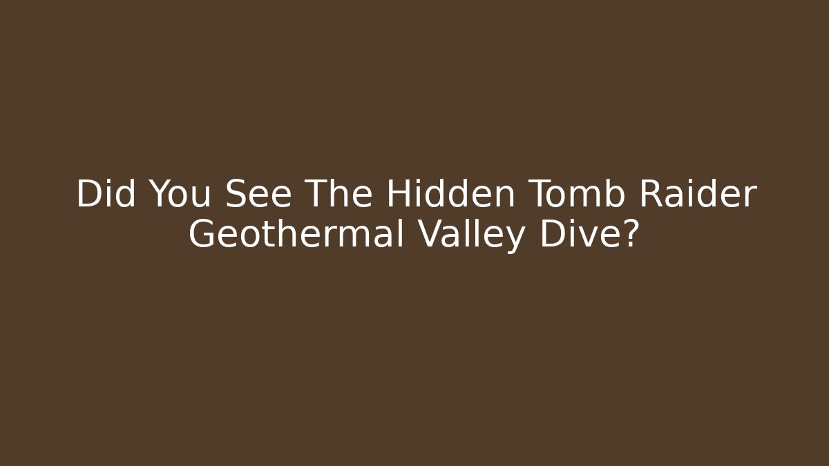 Did You See The Hidden Tomb Raider Geothermal Valley Dive?