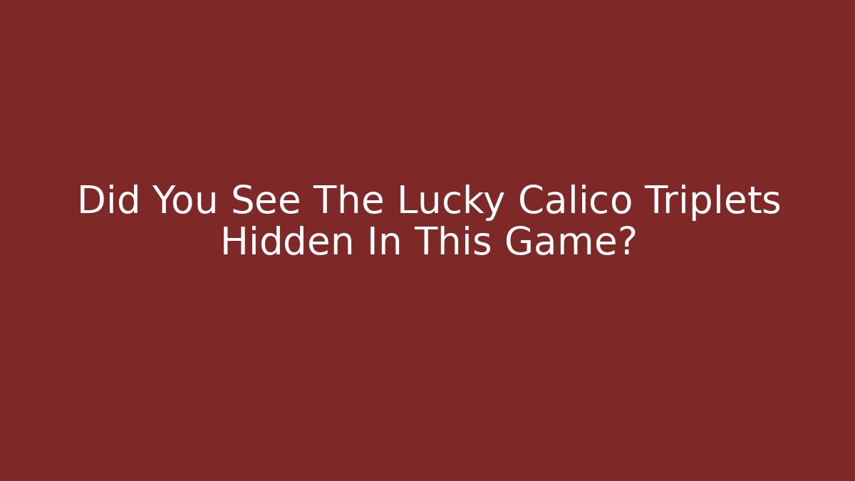 Did You See The Lucky Calico Triplets Hidden In This Game?