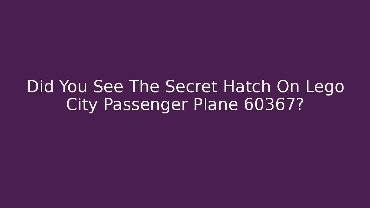 Did You See The Secret Hatch On Lego City Passenger Plane 60367?