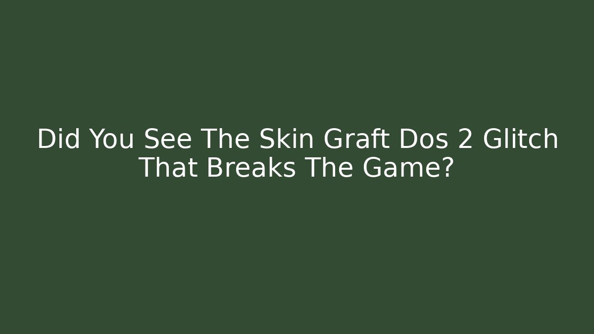 Did You See The Skin Graft Dos 2 Glitch That Breaks The Game?