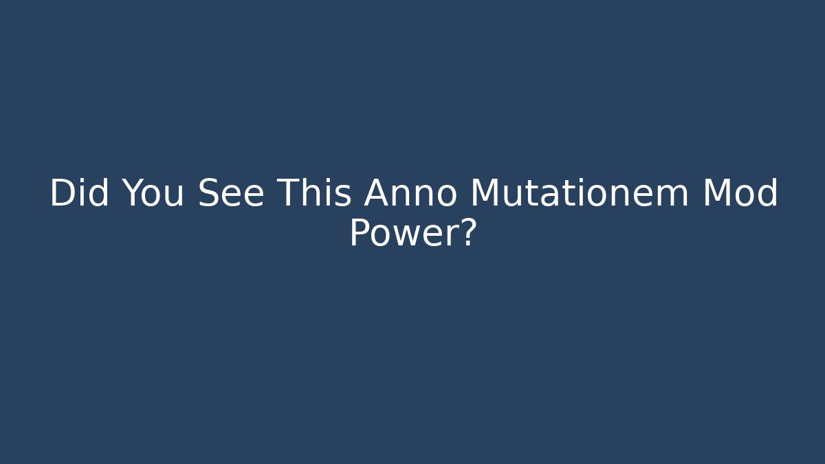 Did You See This Anno Mutationem Mod Power?
