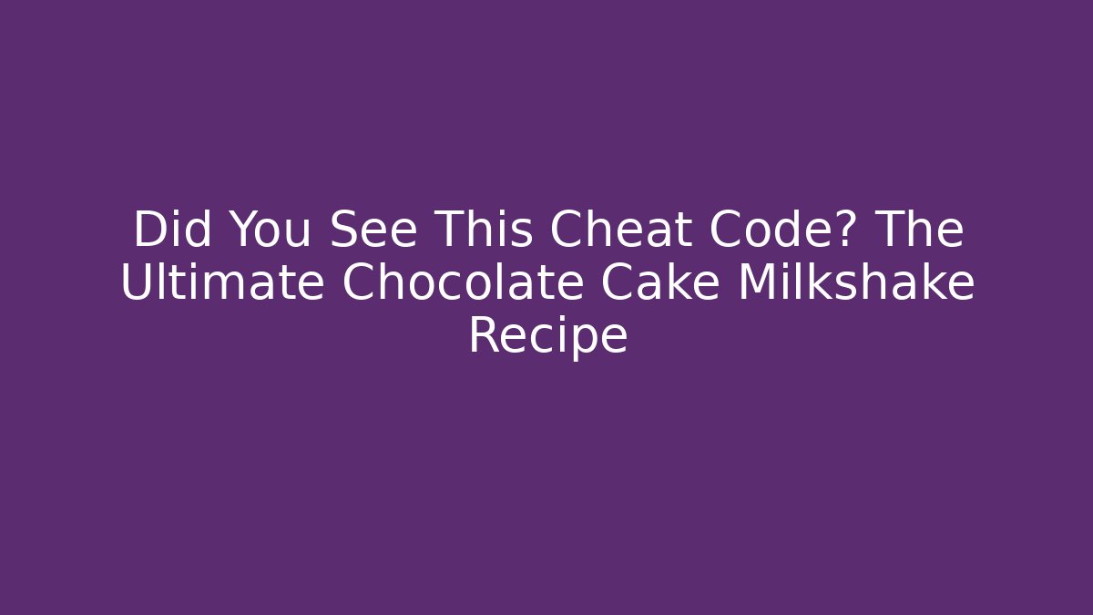 Did You See This Cheat Code? The Ultimate Chocolate Cake Milkshake Recipe