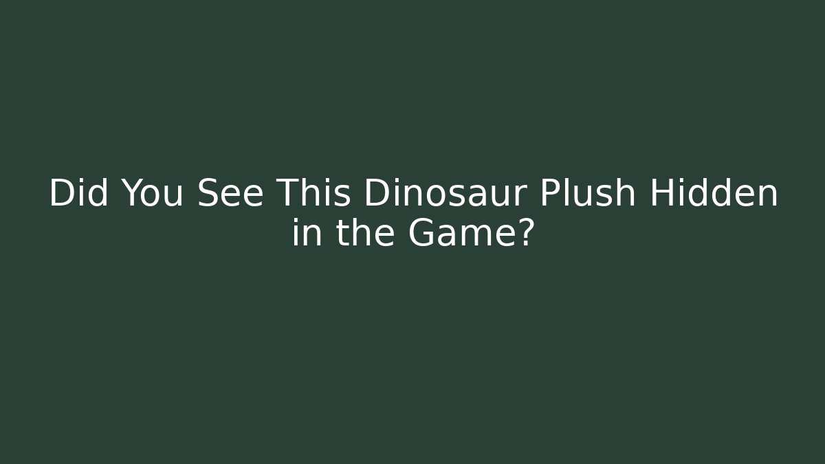 Did You See This Dinosaur Plush Hidden in the Game?