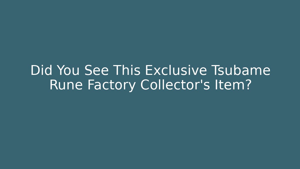 Did You See This Exclusive Tsubame Rune Factory Collector's Item?