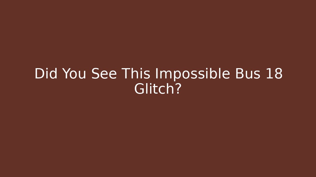 Did You See This Impossible Bus 18 Glitch?