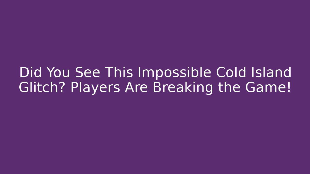 Did You See This Impossible Cold Island Glitch? Players Are Breaking the Game!