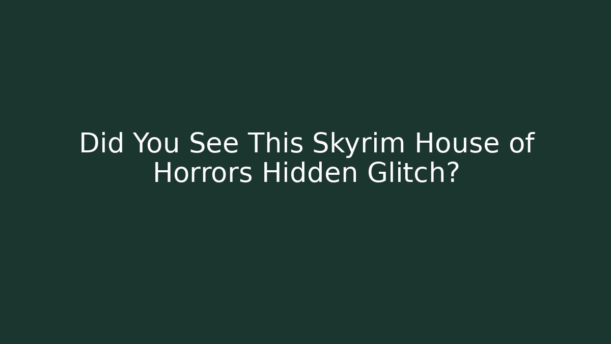 Did You See This Skyrim House of Horrors Hidden Glitch?