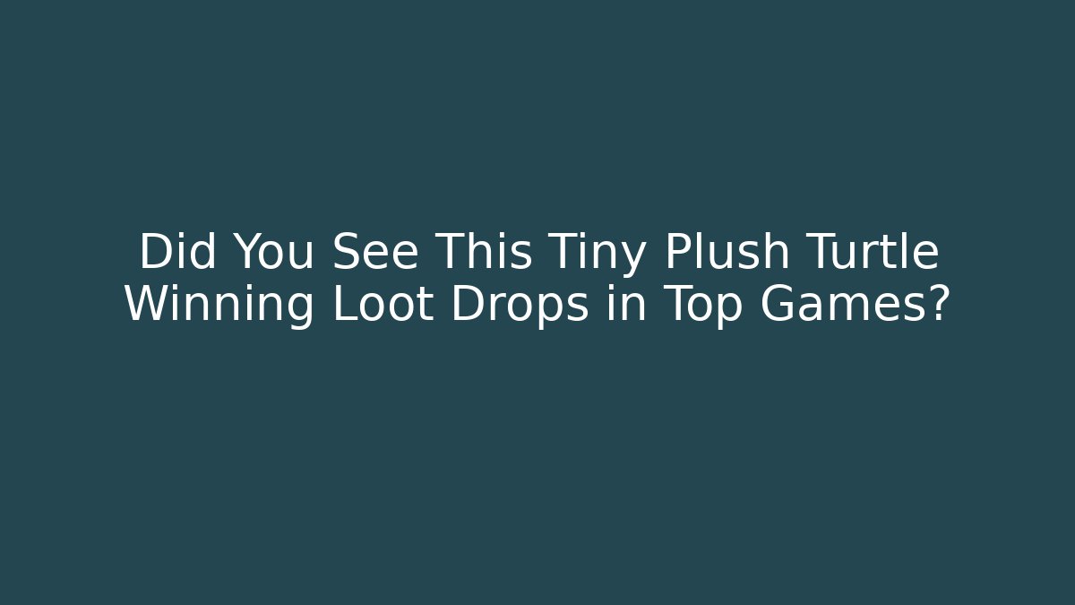 Did You See This Tiny Plush Turtle Winning Loot Drops in Top Games?