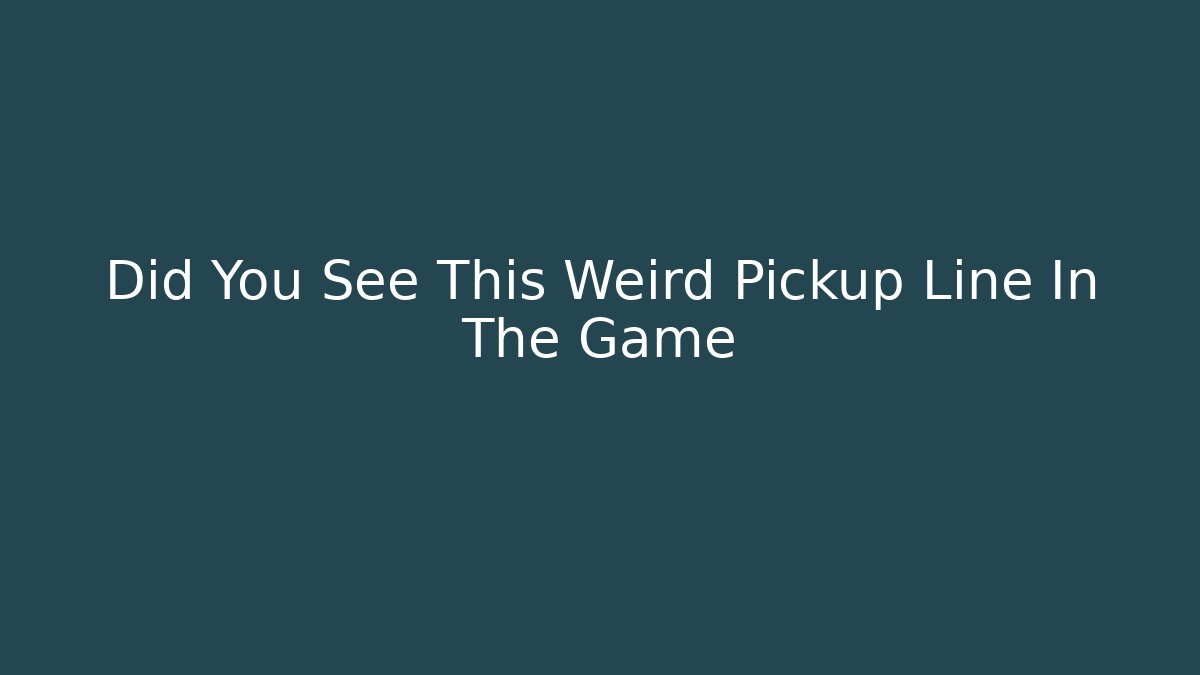 Did You See This Weird Pickup Line In The Game