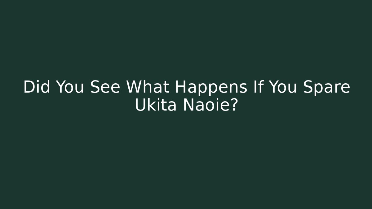 Did You See What Happens If You Spare Ukita Naoie?