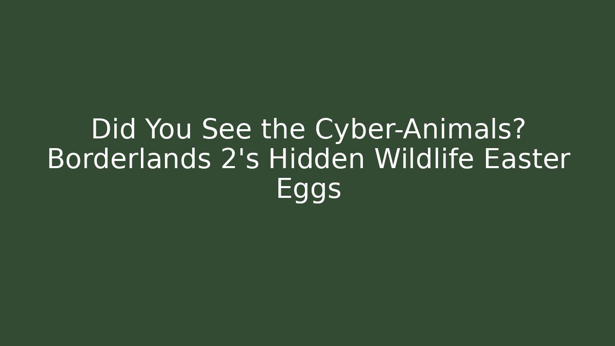 Did You See the Cyber-Animals? Borderlands 2's Hidden Wildlife Easter Eggs