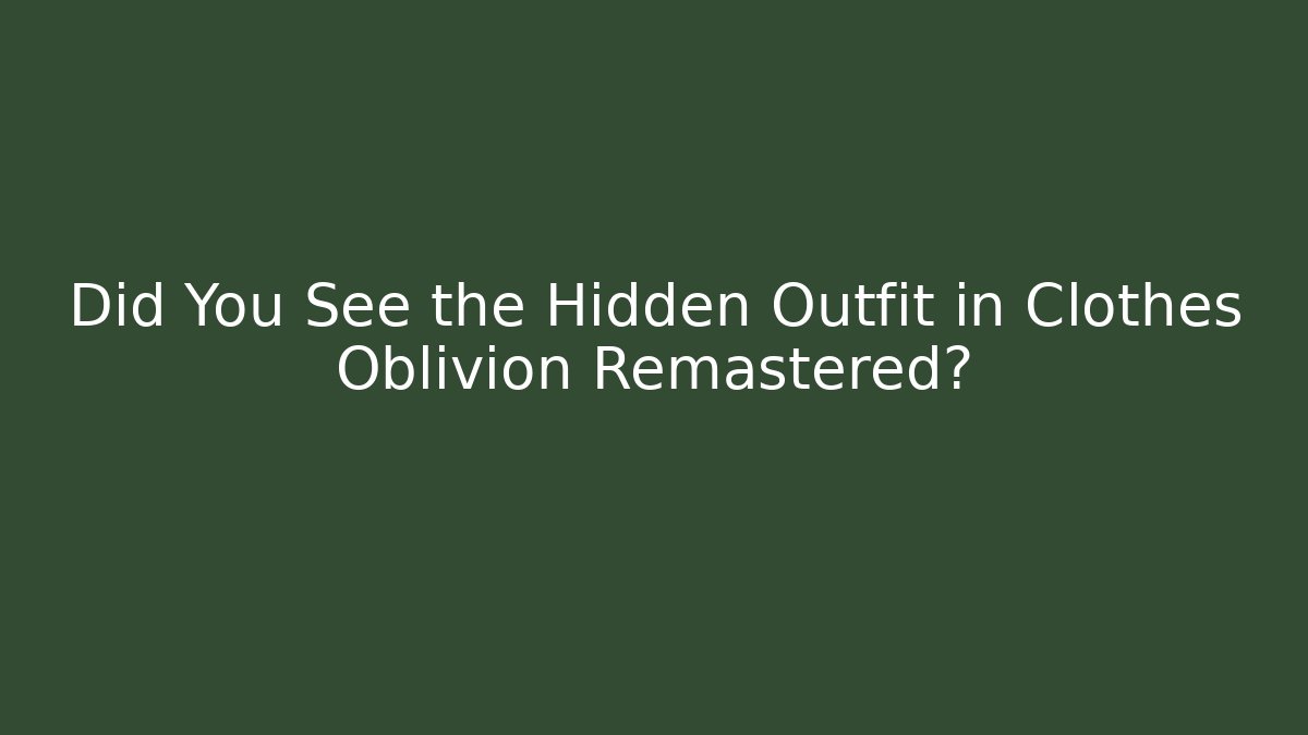 Did You See the Hidden Outfit in Clothes Oblivion Remastered?
