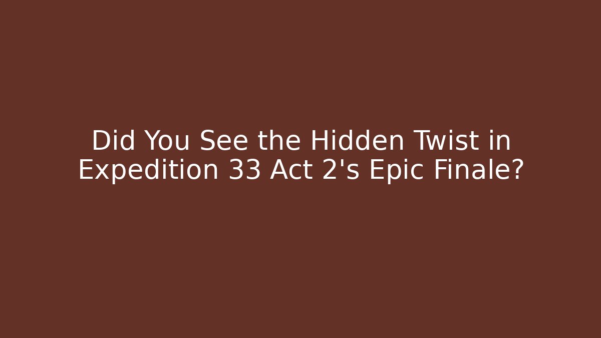 Did You See the Hidden Twist in Expedition 33 Act 2's Epic Finale?