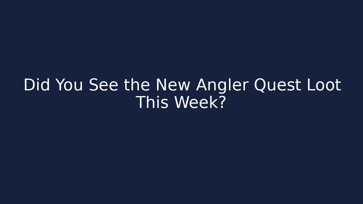 Did You See the New Angler Quest Loot This Week?