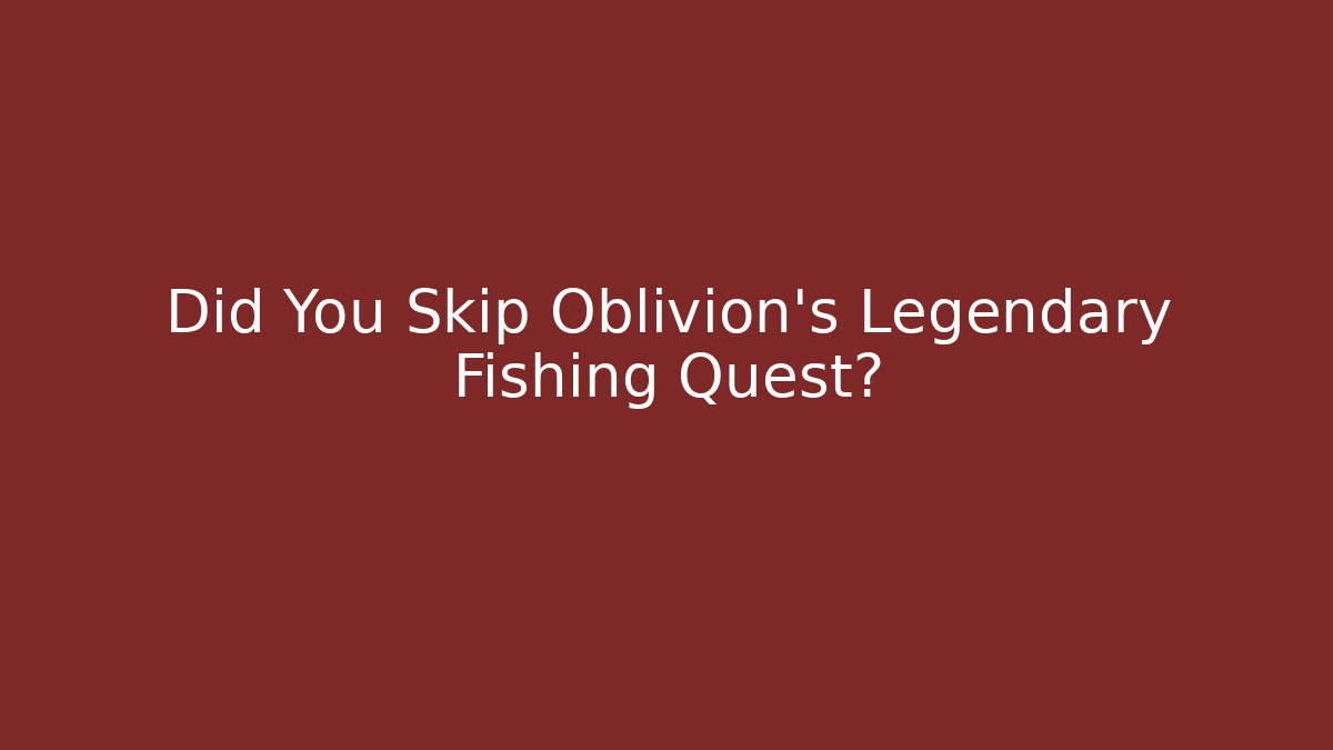 Did You Skip Oblivion's Legendary Fishing Quest?