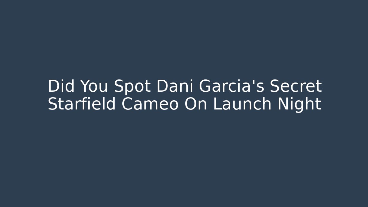 Did You Spot Dani Garcia's Secret Starfield Cameo On Launch Night