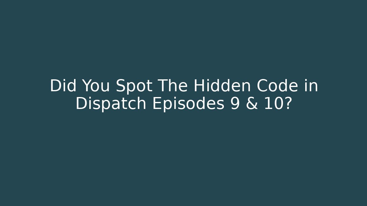 Did You Spot The Hidden Code in Dispatch Episodes 9 & 10?