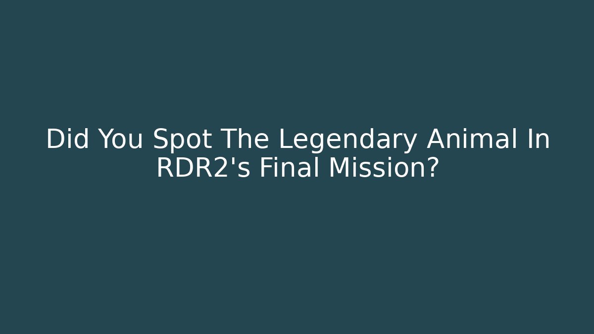 Did You Spot The Legendary Animal In RDR2’s Final Mission?