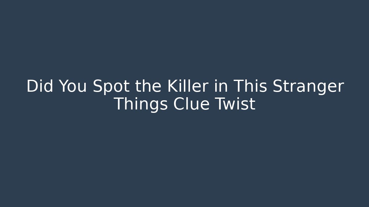 Did You Spot the Killer in This Stranger Things Clue Twist