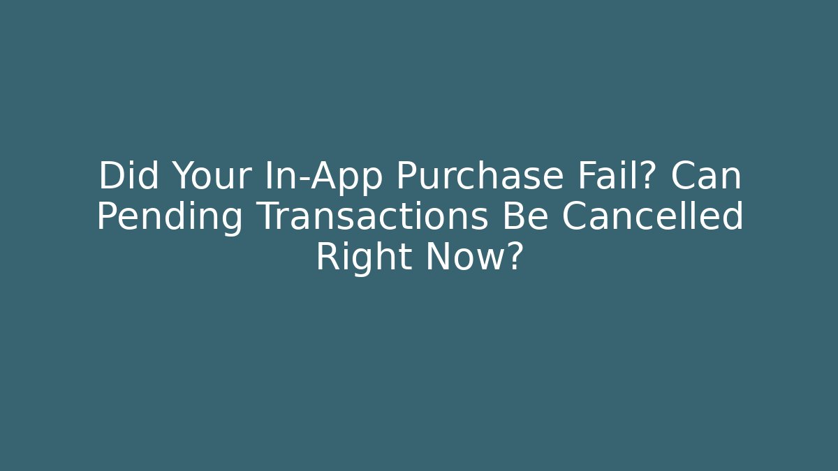 Did Your In-App Purchase Fail? Can Pending Transactions Be Cancelled Right Now?