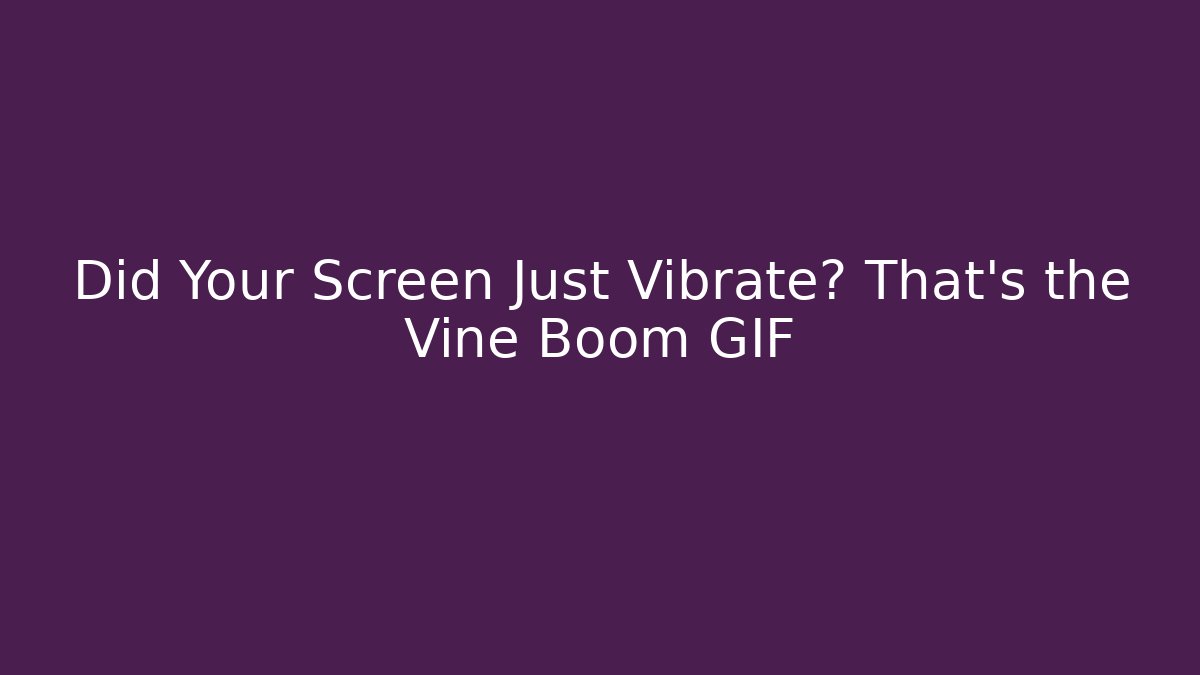 Did Your Screen Just Vibrate? That’s the Vine Boom GIF