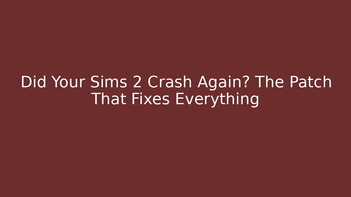 Did Your Sims 2 Crash Again? The Patch That Fixes Everything