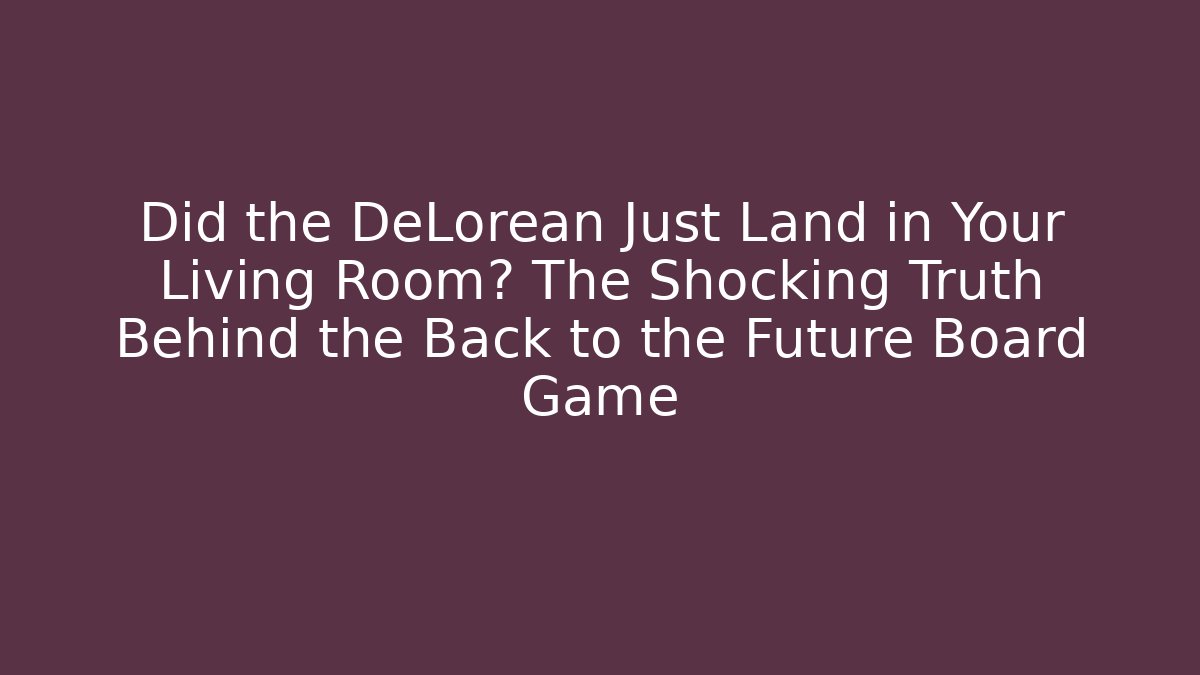 Did the DeLorean Just Land in Your Living Room? The Shocking Truth Behind the Back to the Future Board Game - Felix Cat Insurance