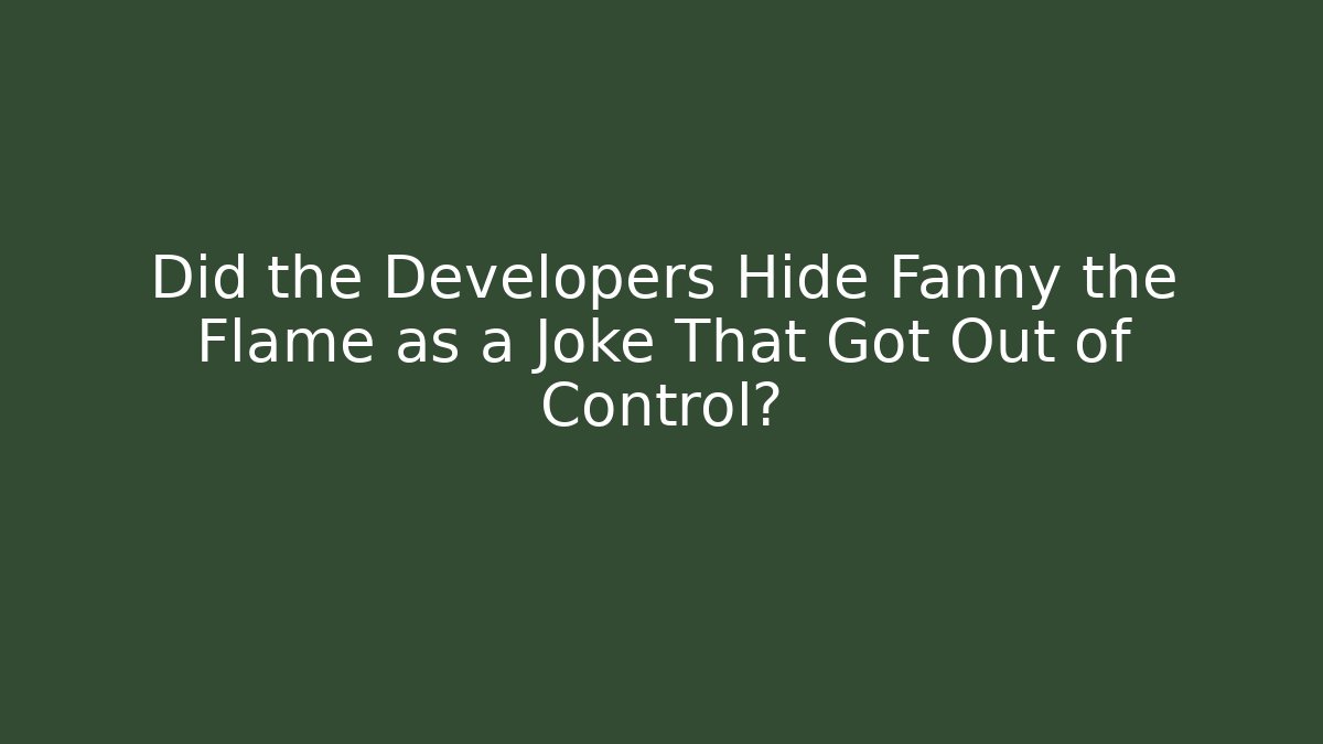 Did the Developers Hide Fanny the Flame as a Joke That Got Out of Control?