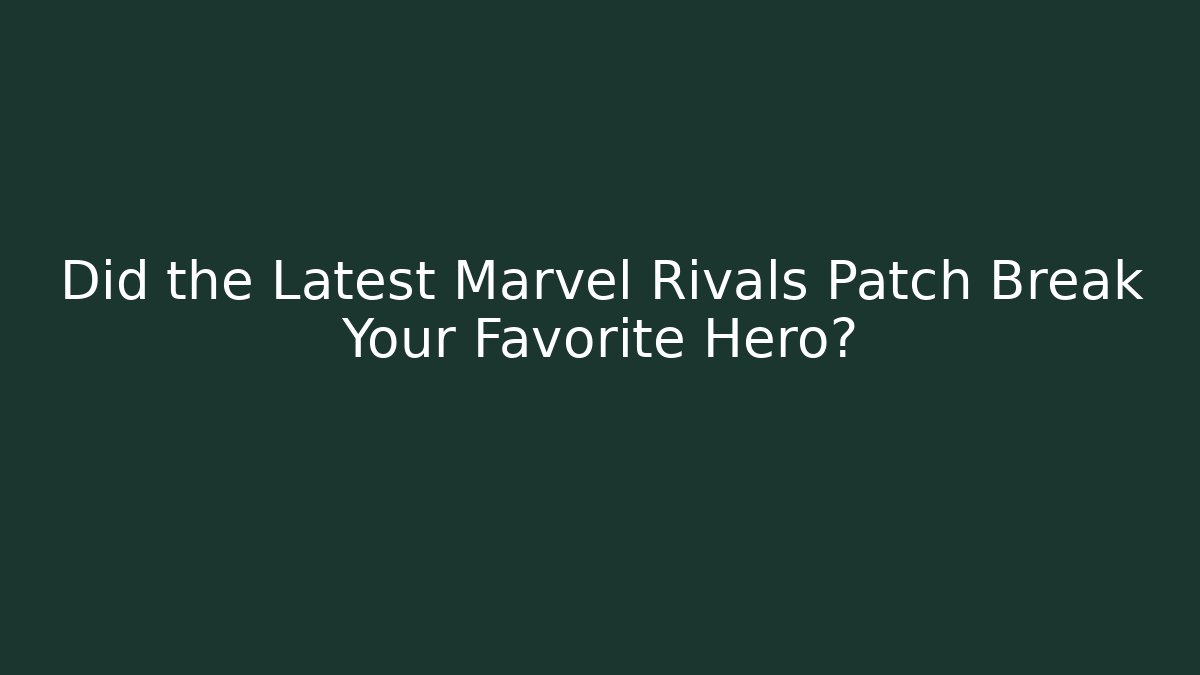 Did the Latest Marvel Rivals Patch Break Your Favorite Hero?