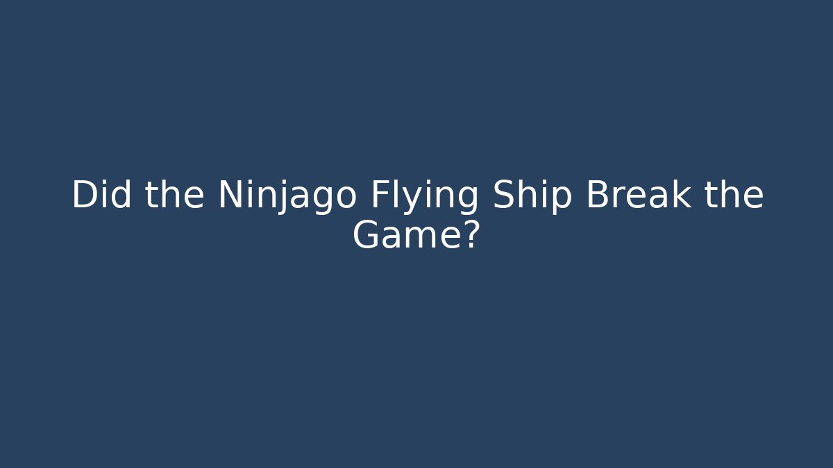 Did the Ninjago Flying Ship Break the Game?