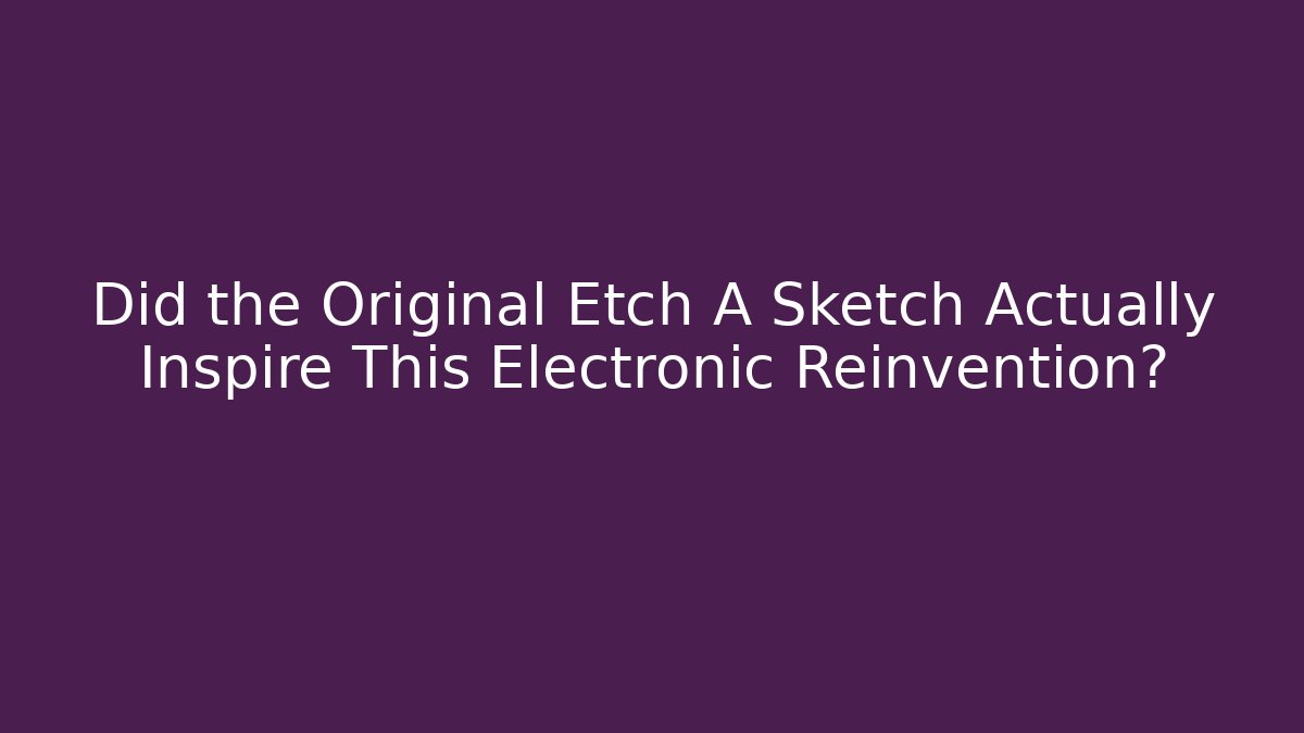 Did the Original Etch A Sketch Actually Inspire This Electronic Reinvention?