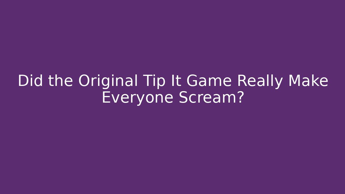 Did the Original Tip It Game Really Make Everyone Scream?