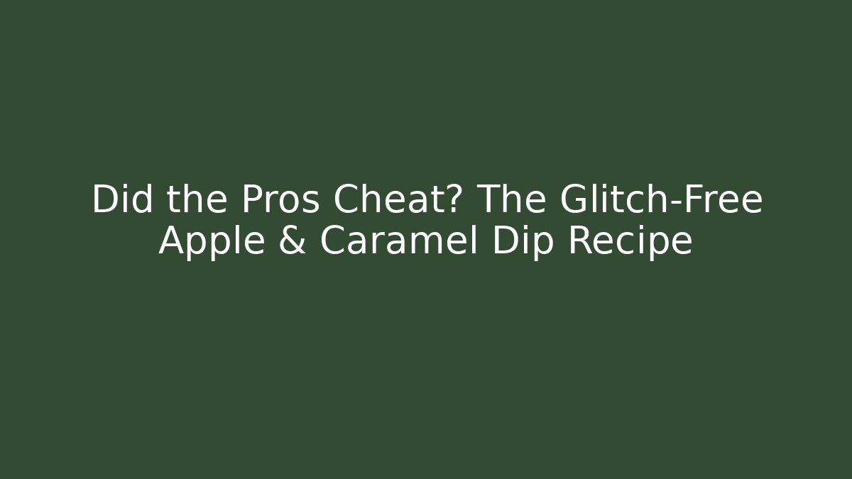 Did the Pros Cheat? The Glitch-Free Apple & Caramel Dip Recipe